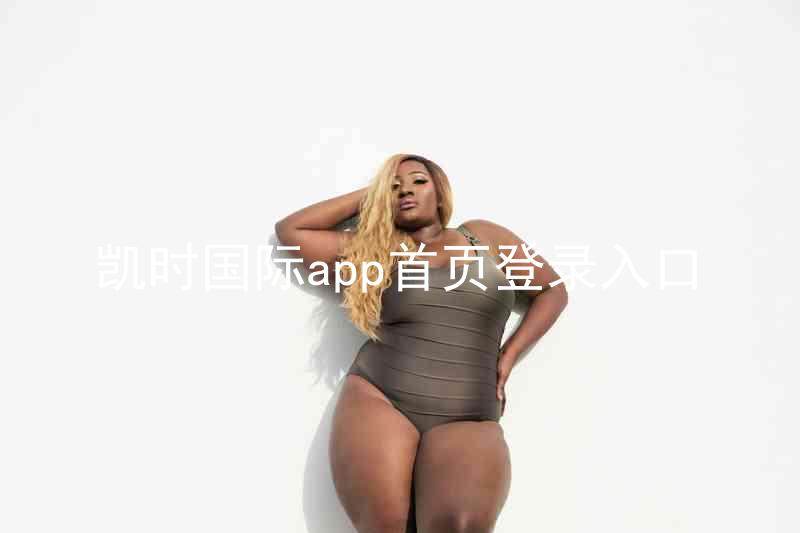 凯时国际app首页登录入口